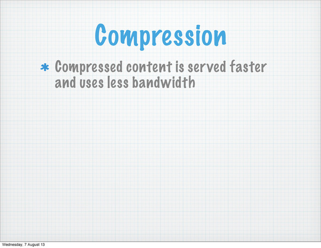 Compression
Compressed content is served faster
and uses less bandwidth
Wednesday, 7 August 13
