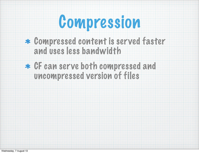 Compression
Compressed content is served faster
and uses less bandwidth
CF can serve both compressed and
uncompressed version of files
Wednesday, 7 August 13

