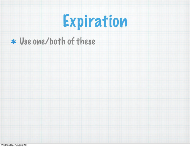 Expiration
Use one/both of these
Wednesday, 7 August 13
