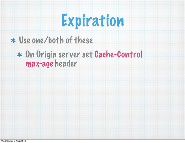 Expiration
Use one/both of these
On Origin server set Cache-Control
max-age header
Wednesday, 7 August 13
