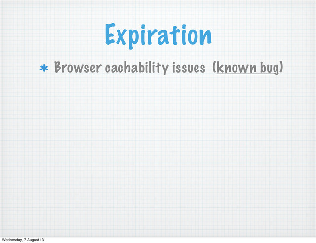 Expiration
Browser cachability issues (known bug)
Wednesday, 7 August 13
