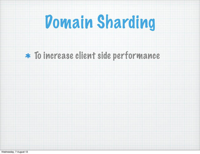 Domain Sharding
To increase client side performance
Wednesday, 7 August 13
