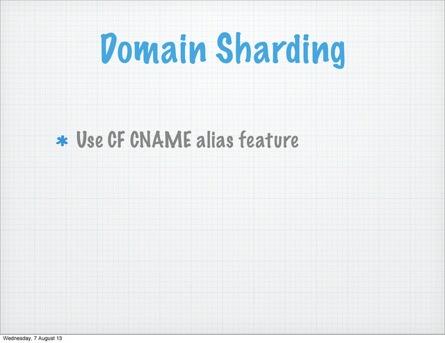Domain Sharding
Use CF CNAME alias feature
Wednesday, 7 August 13
