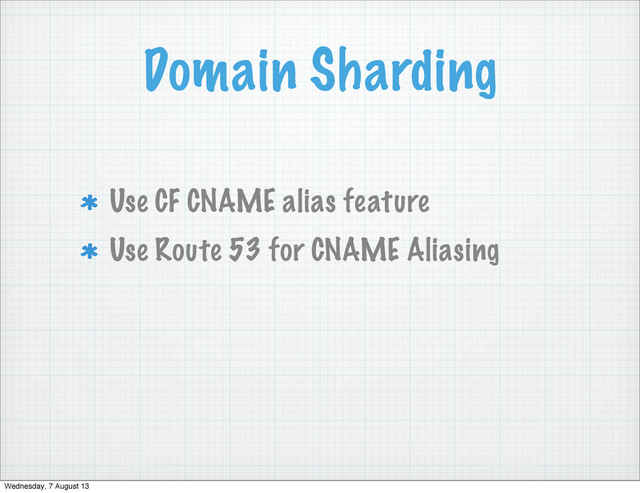 Domain Sharding
Use CF CNAME alias feature
Use Route 53 for CNAME Aliasing
Wednesday, 7 August 13
