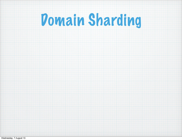 Domain Sharding
Wednesday, 7 August 13

