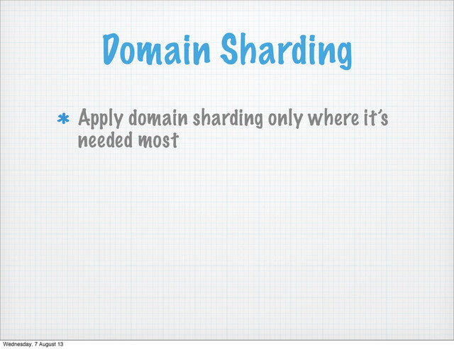 Domain Sharding
Apply domain sharding only where it’s
needed most
Wednesday, 7 August 13
