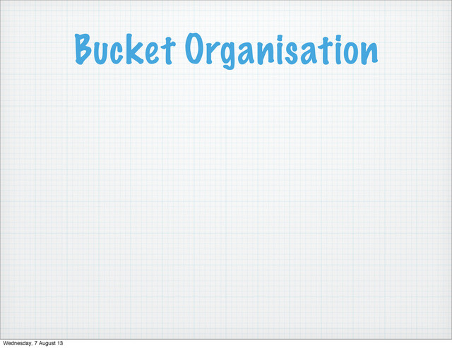 Bucket Organisation
Wednesday, 7 August 13
