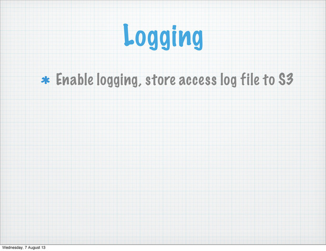 Logging
Enable logging, store access log file to S3
Wednesday, 7 August 13
