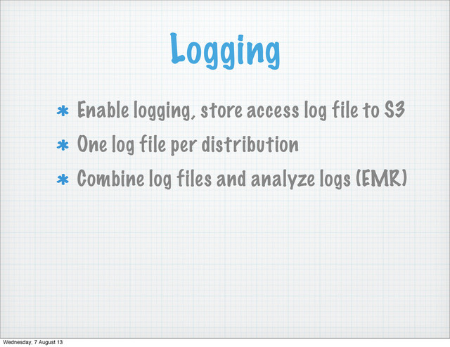 Logging
Enable logging, store access log file to S3
One log file per distribution
Combine log files and analyze logs (EMR)
Wednesday, 7 August 13
