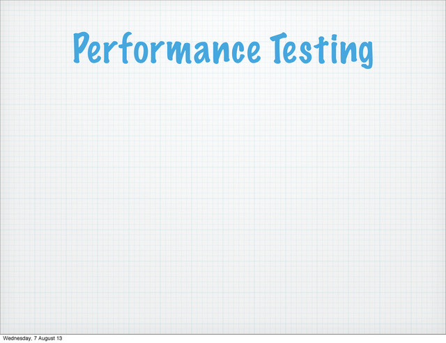 Performance Testing
Wednesday, 7 August 13
