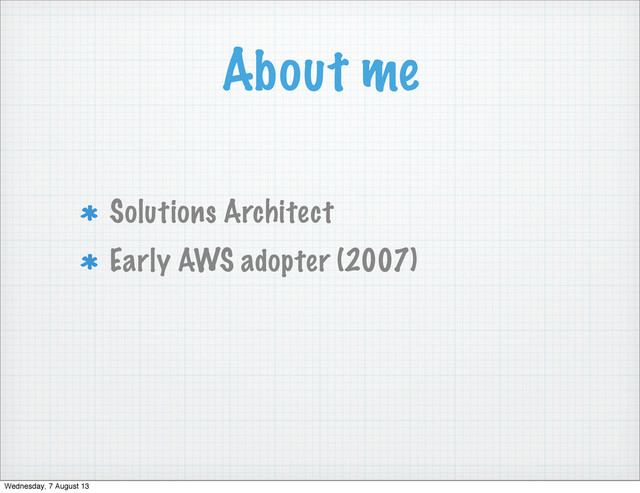 About me
Solutions Architect
Early AWS adopter (2007)
Wednesday, 7 August 13
