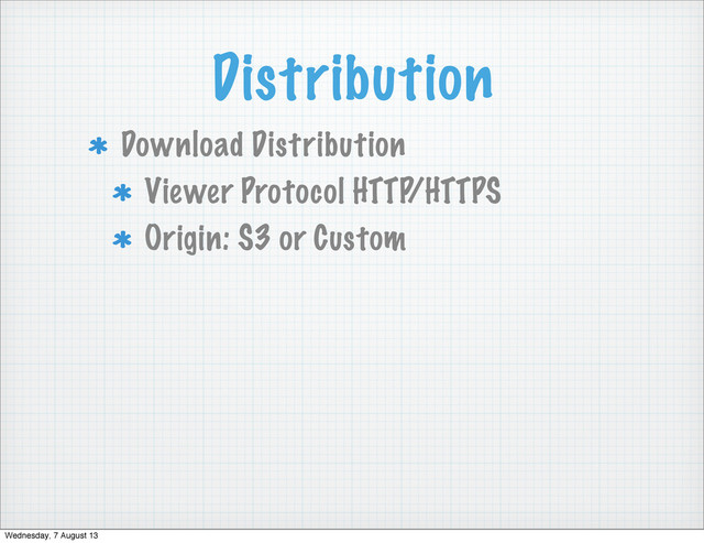 Distribution
Download Distribution
Viewer Protocol HTTP/HTTPS
Origin: S3 or Custom
Wednesday, 7 August 13
