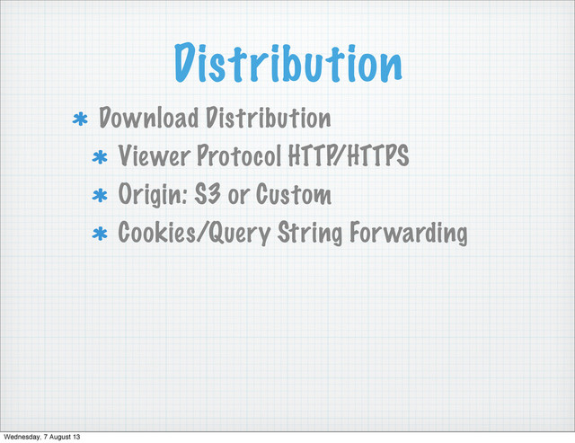 Distribution
Download Distribution
Viewer Protocol HTTP/HTTPS
Origin: S3 or Custom
Cookies/Query String Forwarding
Wednesday, 7 August 13
