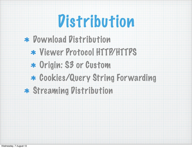 Distribution
Download Distribution
Viewer Protocol HTTP/HTTPS
Origin: S3 or Custom
Cookies/Query String Forwarding
Streaming Distribution
Wednesday, 7 August 13
