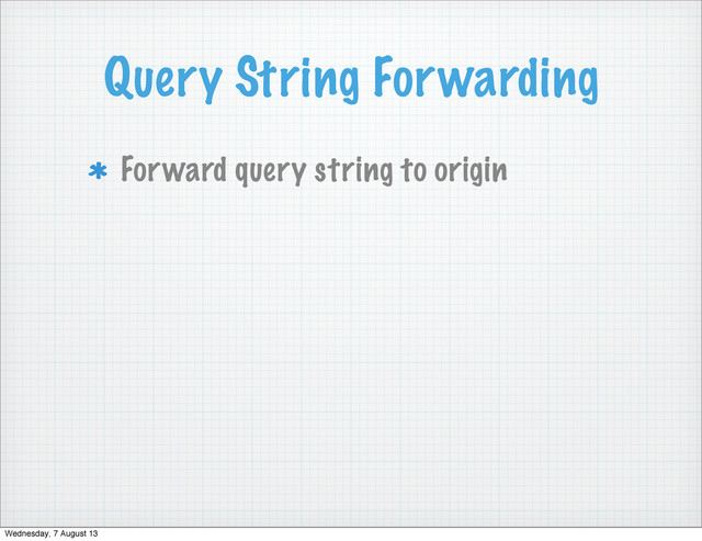 Query String Forwarding
Forward query string to origin
Wednesday, 7 August 13

