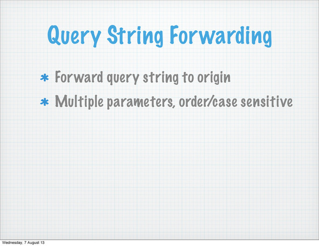Query String Forwarding
Forward query string to origin
Multiple parameters, order/case sensitive
Wednesday, 7 August 13
