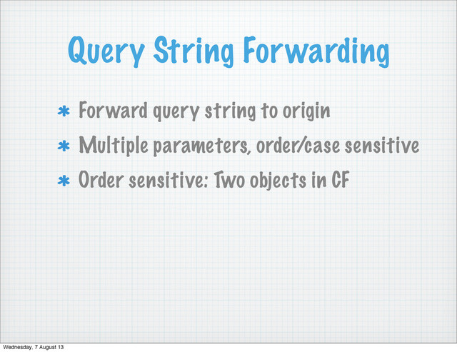 Query String Forwarding
Forward query string to origin
Multiple parameters, order/case sensitive
Order sensitive: Two objects in CF
Wednesday, 7 August 13
