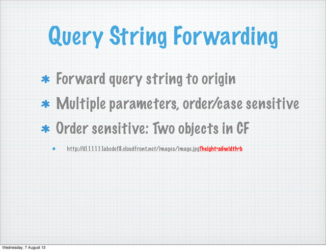 Query String Forwarding
Forward query string to origin
Multiple parameters, order/case sensitive
Order sensitive: Two objects in CF
http:/
/d111111abcdef8.cloudfront.net/images/image.jpg?height=a&width=b
Wednesday, 7 August 13
