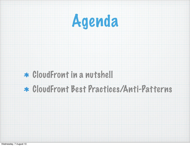 Agenda
CloudFront in a nutshell
CloudFront Best Practices/Anti-Patterns
Wednesday, 7 August 13
