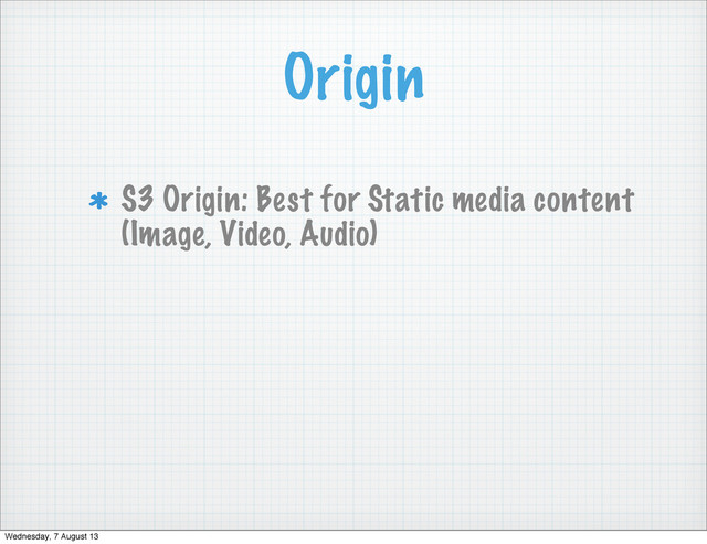 Origin
S3 Origin: Best for Static media content
(Image, Video, Audio)
Wednesday, 7 August 13
