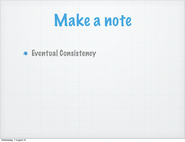 Make a note
Eventual Consistency
Wednesday, 7 August 13
