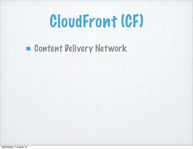 CloudFront (CF)
Content Delivery Network
Wednesday, 7 August 13
