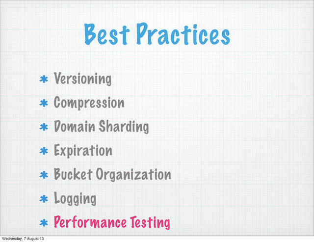 Best Practices
Versioning
Compression
Domain Sharding
Expiration
Bucket Organization
Logging
Performance Testing
Wednesday, 7 August 13

