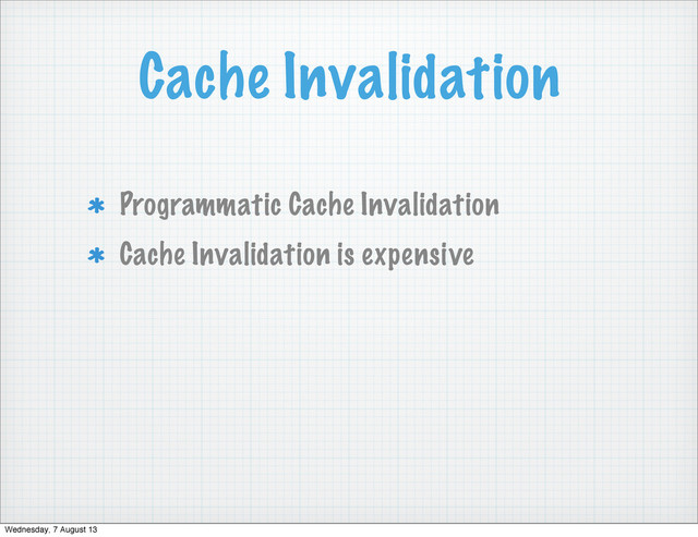 Cache Invalidation
Programmatic Cache Invalidation
Cache Invalidation is expensive
Wednesday, 7 August 13
