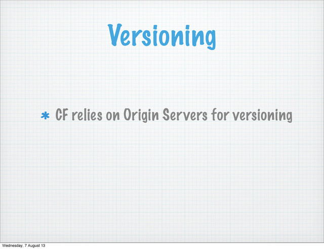 Versioning
CF relies on Origin Servers for versioning
Wednesday, 7 August 13
