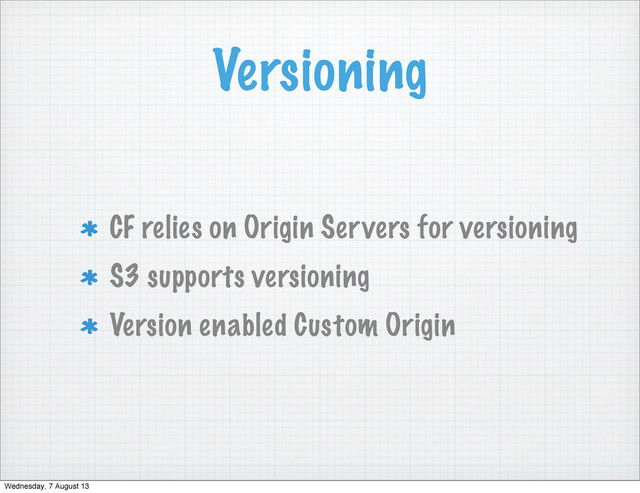 Versioning
CF relies on Origin Servers for versioning
S3 supports versioning
Version enabled Custom Origin
Wednesday, 7 August 13

