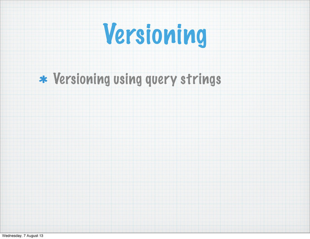 Versioning
Versioning using query strings
Wednesday, 7 August 13

