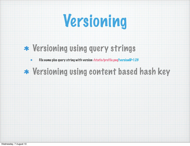 Versioning
Versioning using query strings
File name plus query string with version /static/profile.png?versionID=123
Versioning using content based hash key
Wednesday, 7 August 13
