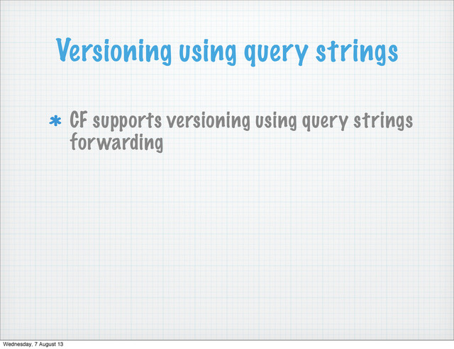 Versioning using query strings
CF supports versioning using query strings
forwarding
Wednesday, 7 August 13
