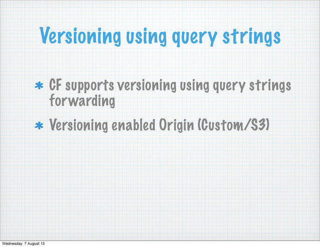 Versioning using query strings
CF supports versioning using query strings
forwarding
Versioning enabled Origin (Custom/S3)
Wednesday, 7 August 13
