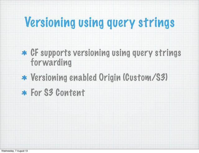 Versioning using query strings
CF supports versioning using query strings
forwarding
Versioning enabled Origin (Custom/S3)
For S3 Content
Wednesday, 7 August 13
