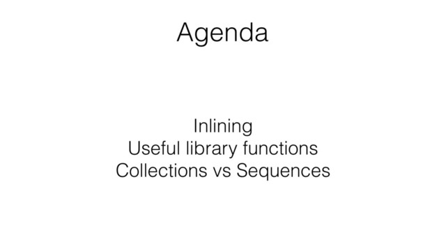 Inlining
Useful library functions
Collections vs Sequences
Agenda
