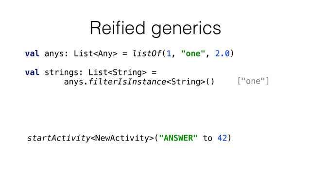 Reiﬁed generics
startActivity("ANSWER" to 42)
val anys: List = listOf(1, "one", 2.0)
val strings: List =
anys.filterIsInstance() ["one"]
