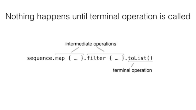 Nothing happens until terminal operation is called
