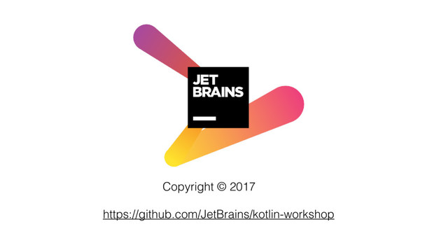 Copyright © 2017
https://github.com/JetBrains/kotlin-workshop
