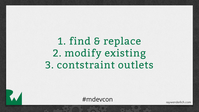 1. find & replace
2. modify existing
3. contstraint outlets
#mdevcon

