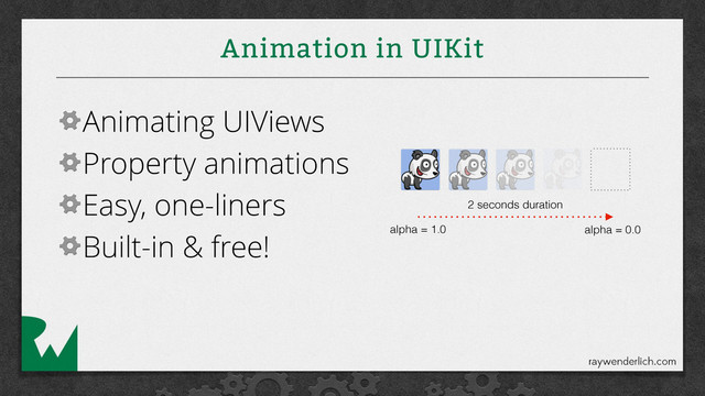 Animation in UIKit
Animating UIViews
Property animations
Easy, one-liners
Built-in & free! alpha = 1.0 alpha = 0.0
2 seconds duration
