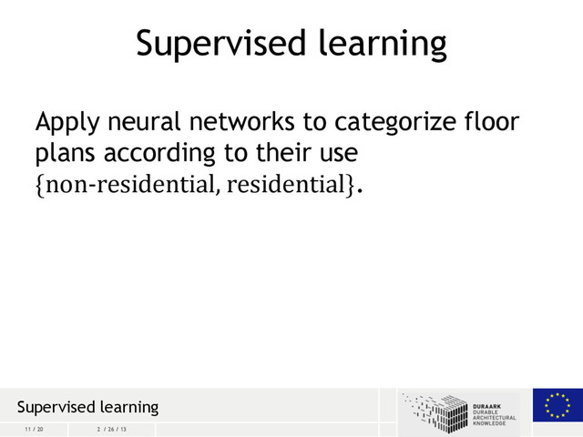 11 / 20 2 / 26 / 13
Supervised learning
Apply neural networks to categorize floor
plans according to their use
{non-residential, residential}.
Supervised learning
