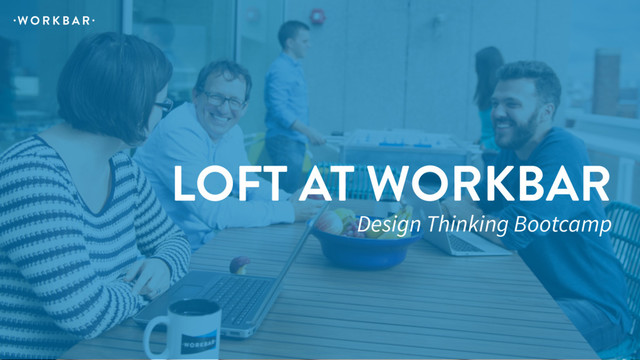 LOFT AT WORKBAR
Design Thinking Bootcamp
W O R K B A R
. .
