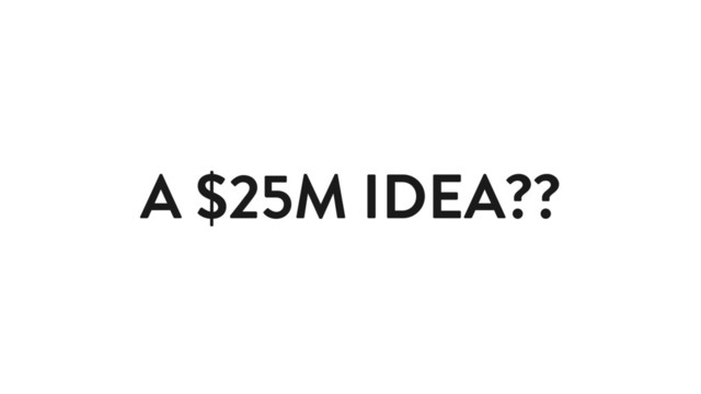 A $25M IDEA??
