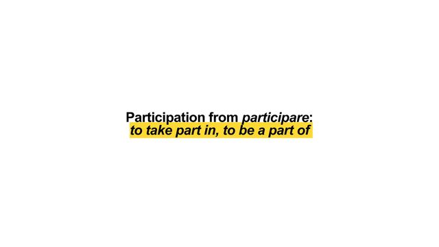 Participation from participare:


to take part in, to be a part of
