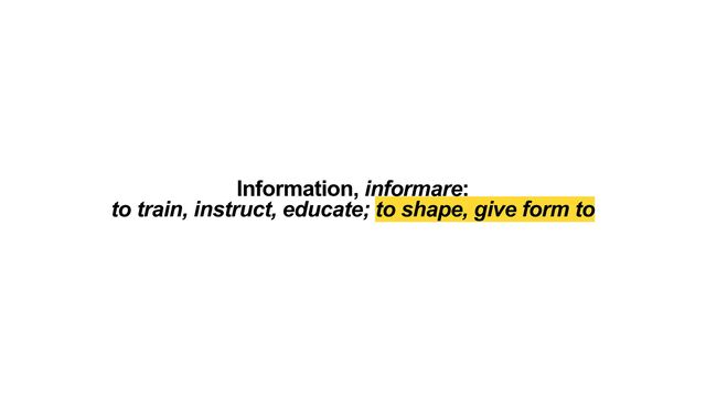 Information, informare:


to train, instruct, educate; to shape, give form to
