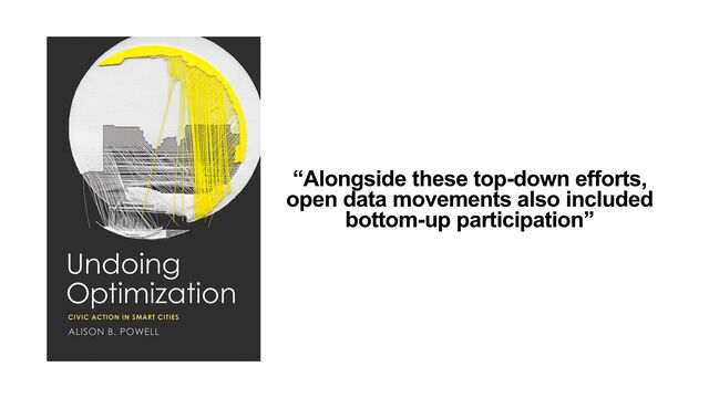 “Alongside these top-down efforts,
open data movements also included
bottom-up participation”
