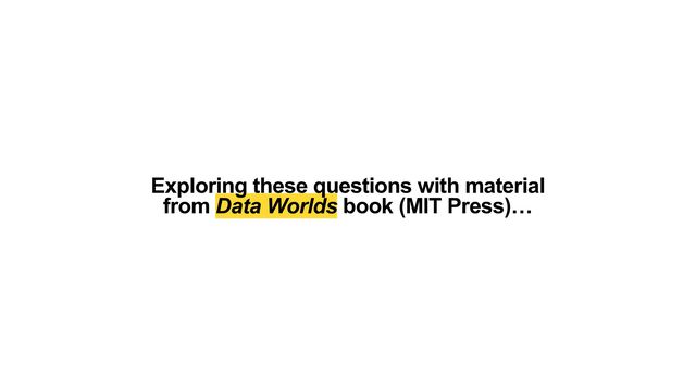 Exploring these questions with material
 
from Data Worlds book (MIT Press)…
