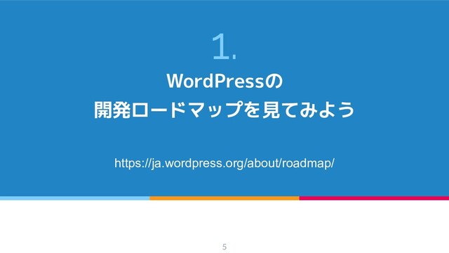 1.
WordPressの
開発ロードマップを見てみよう
https://ja.wordpress.org/about/roadmap/
5
