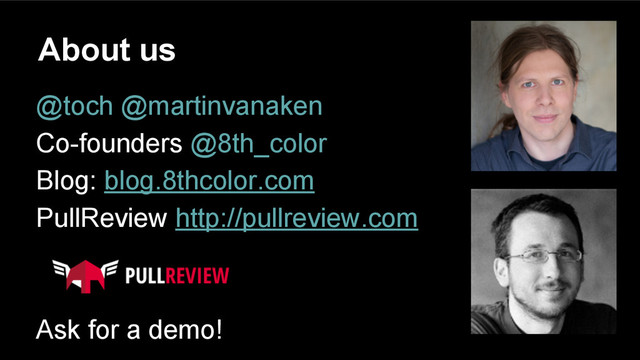 About us
@toch @martinvanaken
Co-founders @8th_color
Blog: blog.8thcolor.com
PullReview http://pullreview.com
Ask for a demo!
